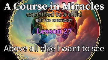 Lesson 27: Above all else I want to see. ACIM explained to a child (but for everybody)