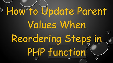 How to Update Parent Values When Reordering Steps in PHP function