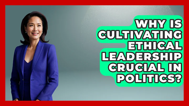 Why Is Cultivating Ethical Leadership Crucial In Politics? - Moral Politics Experts