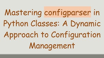 Mastering configparser in Python Classes: A Dynamic Approach to Configuration Management
