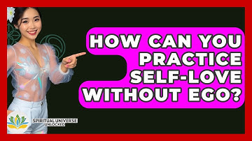 How Can You Practice Self-love Without Ego? - Spiritual Universe Unlocked