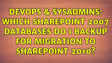 DevOps & SysAdmins: Which Sharepoint 2007 databases do I backup for migration to Sharepoint 2010?