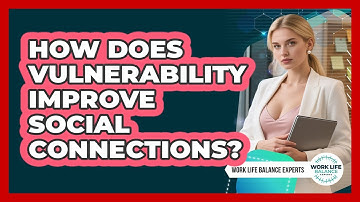 How Does Vulnerability Improve Social Connections? - Work Life Balance Experts