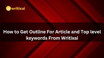 How to Get Outline For Article and Top level keywords From Writixai