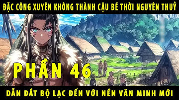 [Phần 46] Đặc Công Xuyên Không Thành Cậu Bé Thời Nguyên Thuỷ 10 Tuổi