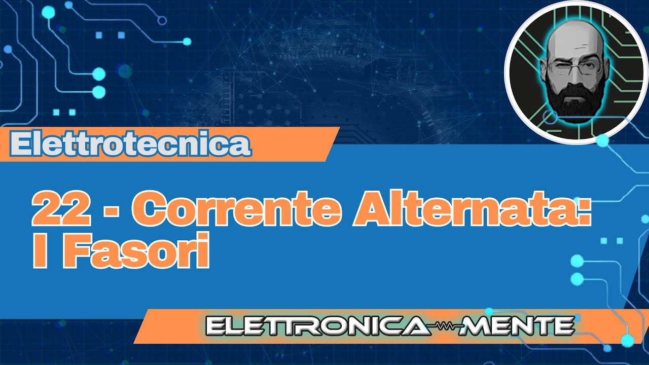 22 - Corrente Alternata: introduzione ai Fasori