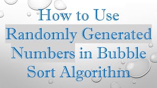 How to Use Randomly Generated Numbers in Bubble Sort Algorithm