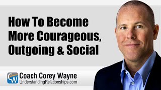 How To Become More Courageous, Outgoing & Social