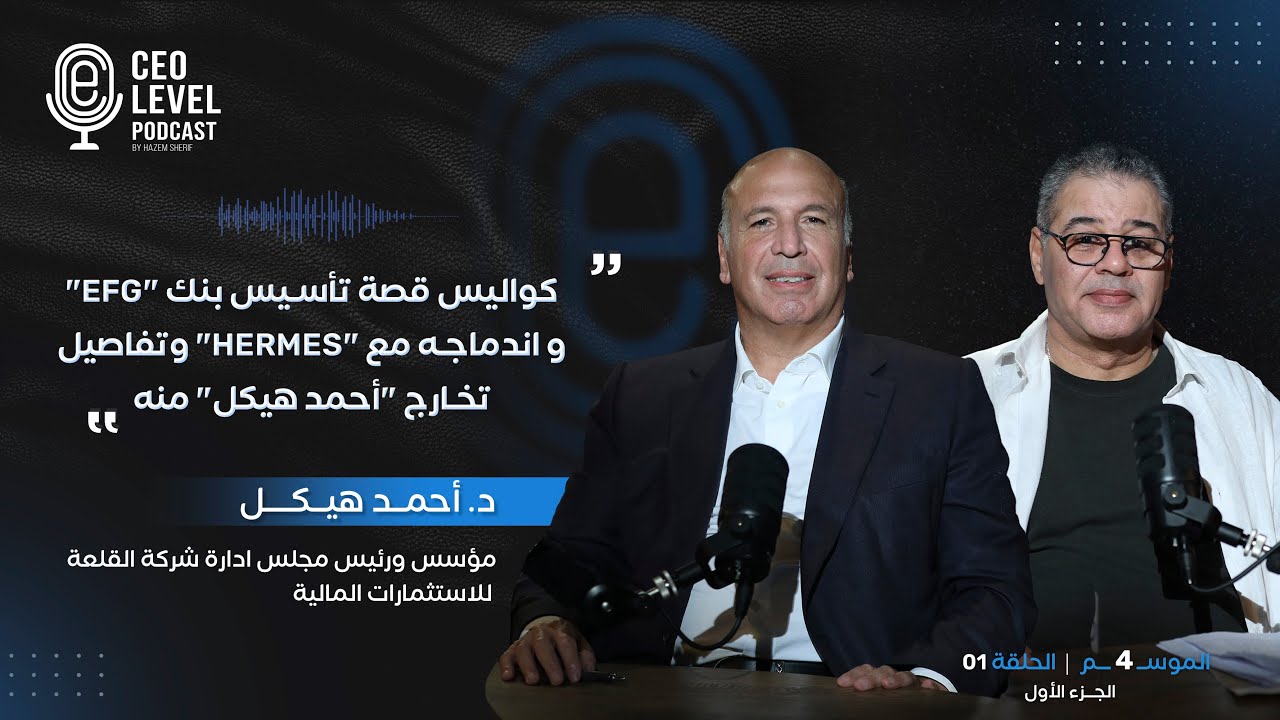 د. أحمد هيكل يكشف لـ CEO LEVEL تفاصيل تدشين بنك استثمار EFG وعملية اندماجه الشهيرة مع 