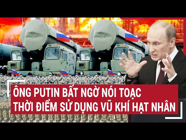 Điểm nóng thế giới 7/6: Ông Putin bất ngờ nói toạc thời điểm sử dụng vũ khí hạt nhân class=