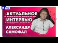 Актуальное интервью с Александром Самофалом