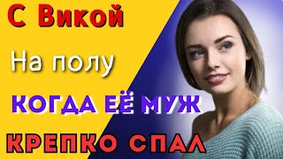 Вика уложила меня на пол/Истории из жизни