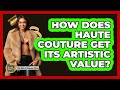 How Does Haute Couture Get Its Artistic Value? - The Rich And Famous Files