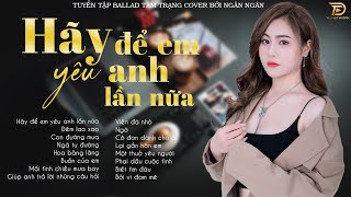 HÃY ĐỂ EM YÊU ANH LẦN NỮA ♫ TOP 20 Ca Khúc Cover Của Ngân Ngân Làm Mưa Làm Gió Các Bảng Xếp Hạng