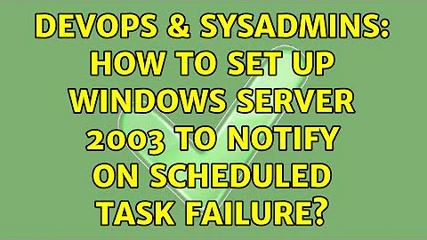 DevOps & SysAdmins: How to set up Windows Server 2003 to notify on scheduled task failure?