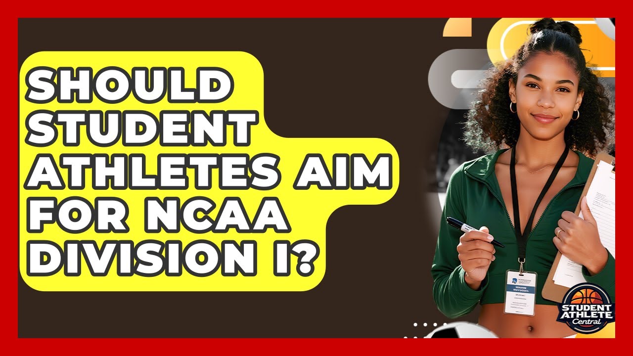 Should Student Athletes Aim For NCAA Division I? - Student Athlete Central