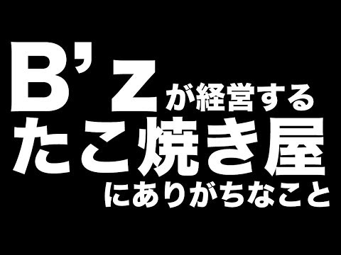 B'zが経営するたこ焼き屋にありがちなこと