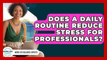 Does a Daily Routine Reduce Stress for Professionals? | Work Life Balance Experts News