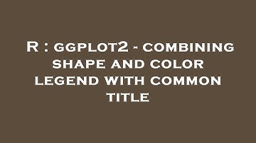 R : ggplot2 - combining shape and color legend with common title