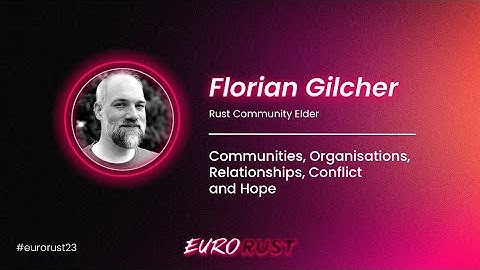 Communities, Organisations, Relationships, Conflict and Hope - Florian Gilcher - EuroRust 2023