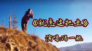 《就恋这把土》,深情演绎,冯一航倾情献唱!