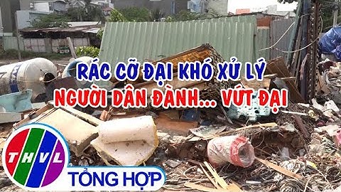 Rác cỡ đại khó xử lý - người dân đành... vứt đại