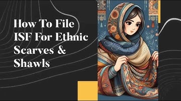 How To File ISF For Ethnic Scarves & Shawls