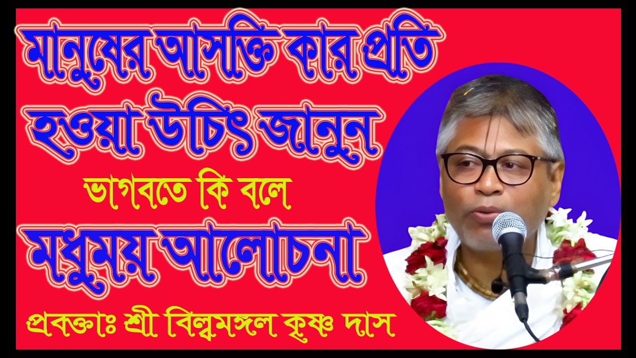 মানুষের আসক্তি কার প্রতি হওয়া উচিৎ জানুন, মানুষ ভুল করে কিভাবে, মধুঝরা আলোচনা, শ্রী বিল্বমঙ্গল ভাগবত