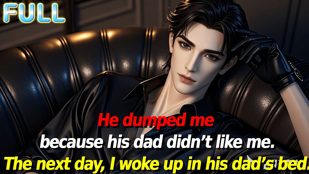 He dumped me because his dad didn’t like me.The next day, I woke up in his dad’s bed.