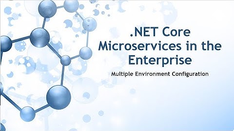 .NET Core Microservices in the Enterprise: Multiple Environment Configuration