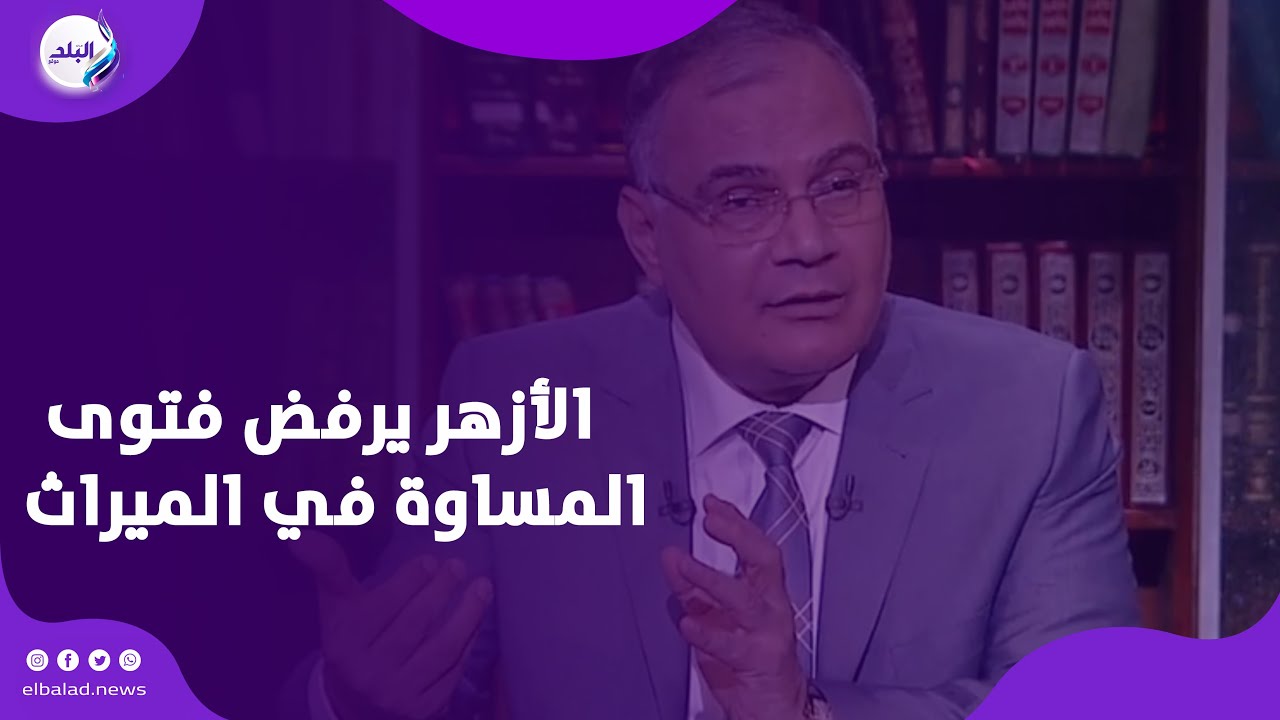 الأزهر حسمها .. مصير فتوى سعد الهلالي عن المساواة في الميراث