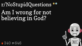 Am I wrong for not believing in God?