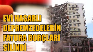 Evi hasarlı olan depremzedelerin fatura borçları silindi