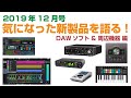 新製品を語る！ 2019年12月号 ①DAWソフト & DAW系周辺機器編