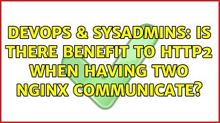 DevOps & SysAdmins: Is there benefit to http2 when having two nginx communicate? (2 Solutions!!) Profile