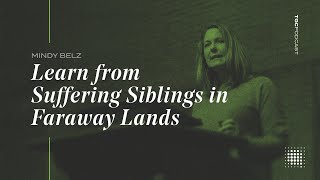 Mindy Belz | Learn from Suffering Siblings in Faraway Lands | TGC Podcast