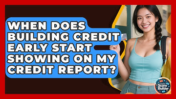 When Does Building Credit Early Start Showing on My Credit Report? | Student Score Builder News