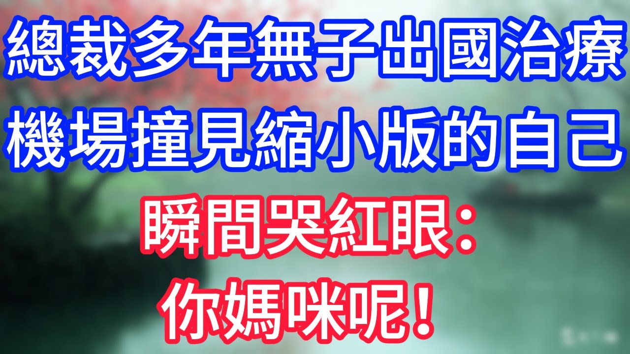 總裁因多年無子出國治療,機場撞見縮小版的自己,瞬間哭紅眼：你媽咪呢！