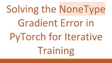 Solving the NoneType Gradient Error in PyTorch for Iterative Training