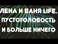 Лена и Ваня LIFE// Пустоголовость и больше ничего// Обзор видео//