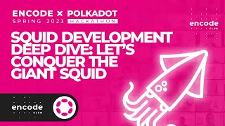 Encode x Polkadot Spring 2023 Hackathon: Squid Development Deep Dive: Let's Conquer the Giant Squid