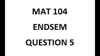 MAT 104 EndSem Question 5