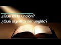 ¿Qué es la unción? ¿Qué significa ser ungido?