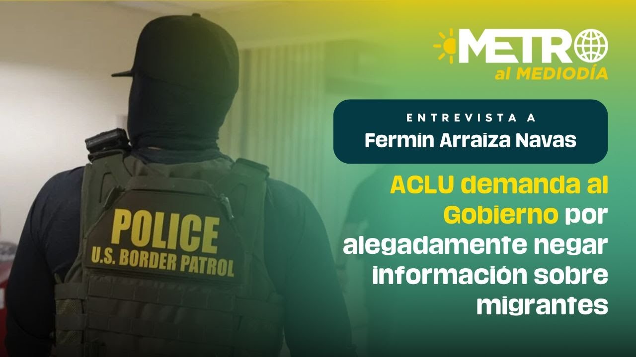 ACLU demanda al Gobierno por alegadamente negar información sobre migrantes