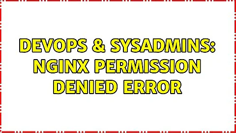 DevOps & SysAdmins: nginx Permission denied error (2 Solutions!!)