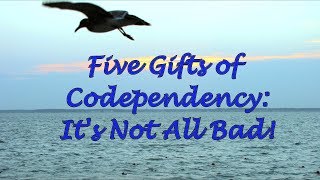 Five Gifts of Codependency  It's Not All Bad!