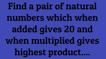 Find a pair of natural numbers which when added gives 20 and when multiplied gives highest product