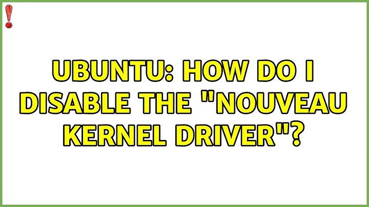 Ubuntu: How do I disable the "Nouveau Kernel Driver"?