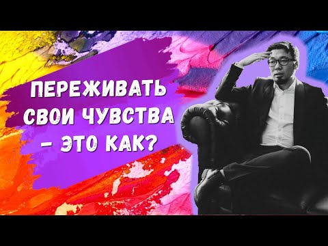 ПРОЖИВАТЬ СВОИ ЧУВСТВА - ЭТО КАК?