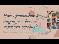 Что происходит в жизни загаданного человека сегодня?